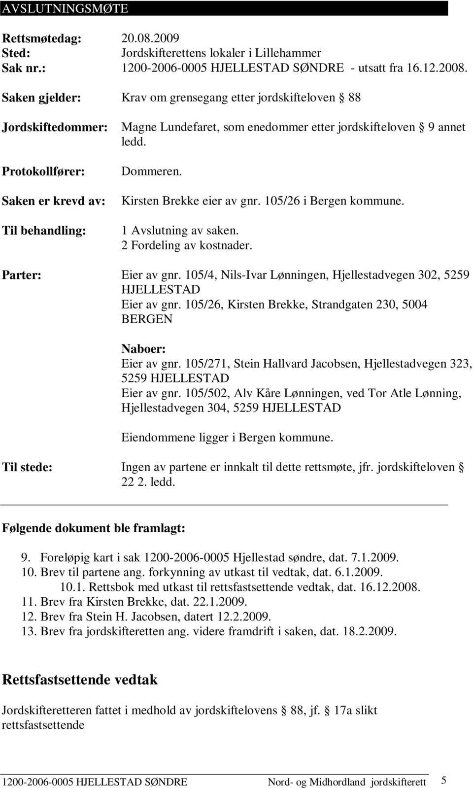 Dommeren. Kirsten Brekke eier av gnr. 105/26 i Bergen kommune. 1 Avslutning av saken. 2 Fordeling av kostnader. Parter: Eier av gnr.