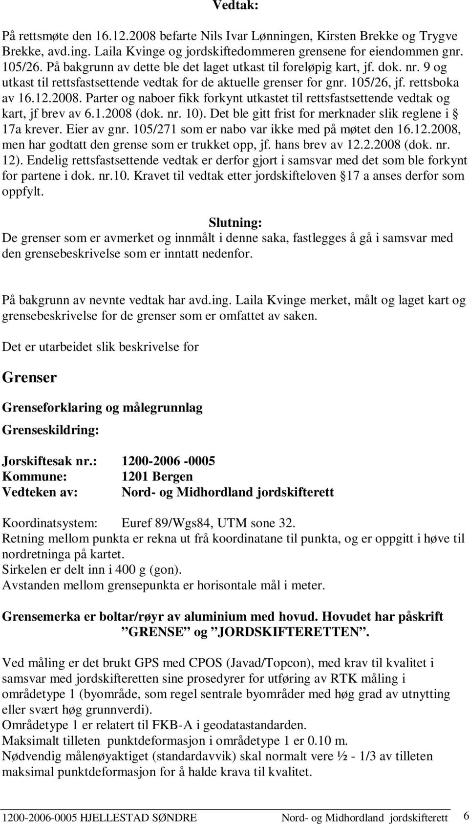 Parter og naboer fikk forkynt utkastet til rettsfastsettende vedtak og kart, jf brev av 6.1.2008 (dok. nr. 10). Det ble gitt frist for merknader slik reglene i 17a krever. Eier av gnr.