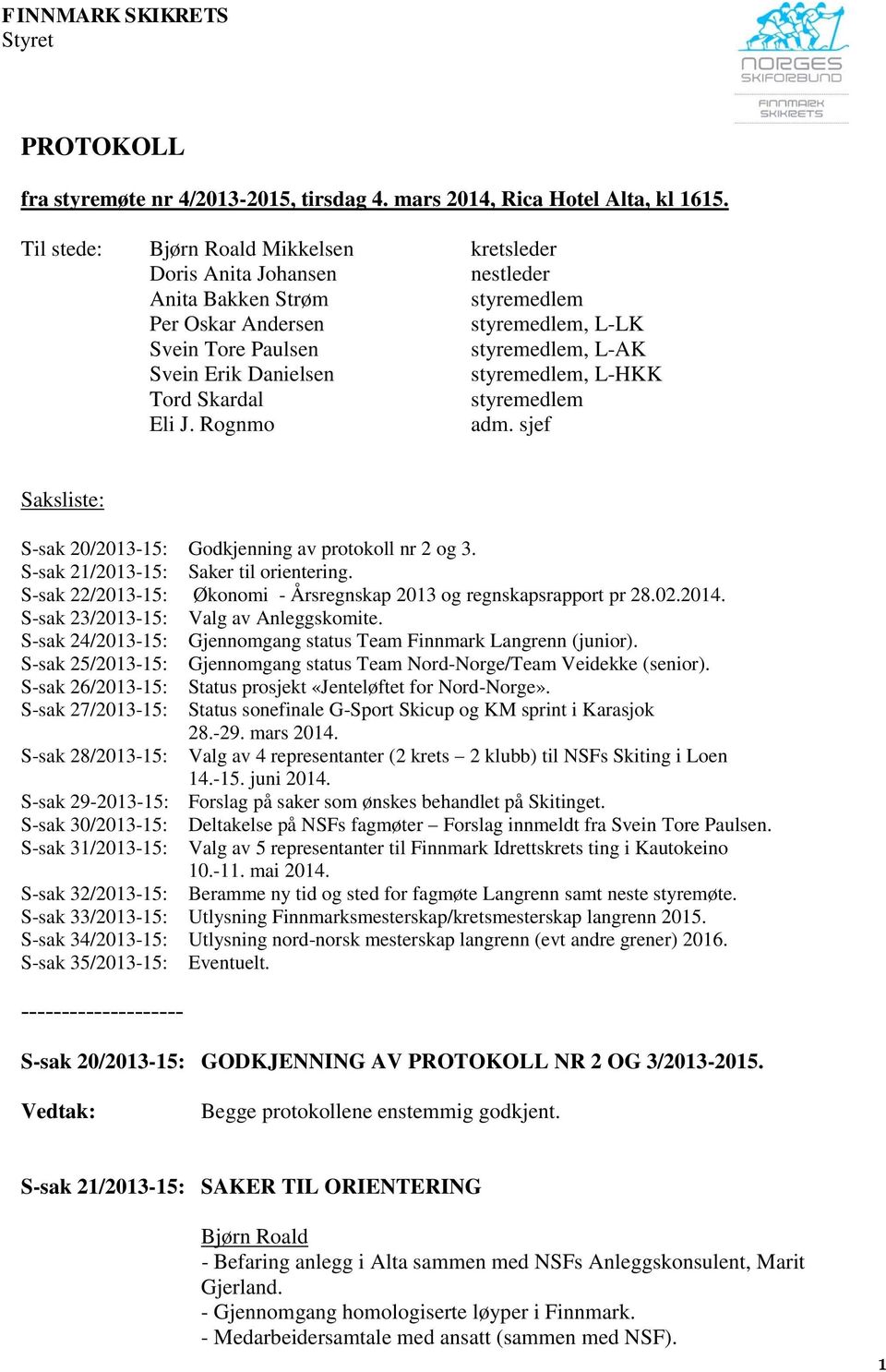 Danielsen styremedlem, L-HKK Tord Skardal styremedlem Eli J. Rognmo adm. sjef Saksliste: S-sak 20/2013-15: Godkjenning av protokoll nr 2 og 3. S-sak 21/2013-15: Saker til orientering.