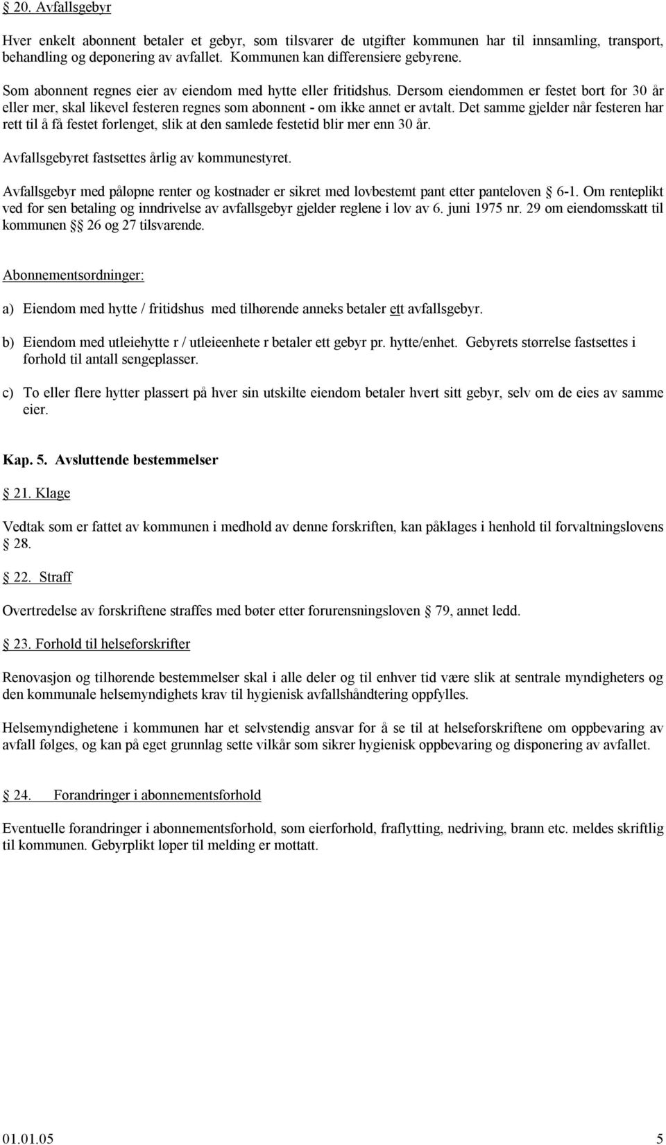 Det samme gjelder når festeren har rett til å få festet forlenget, slik at den samlede festetid blir mer enn 30 år. Avfallsgebyret fastsettes årlig av kommunestyret.