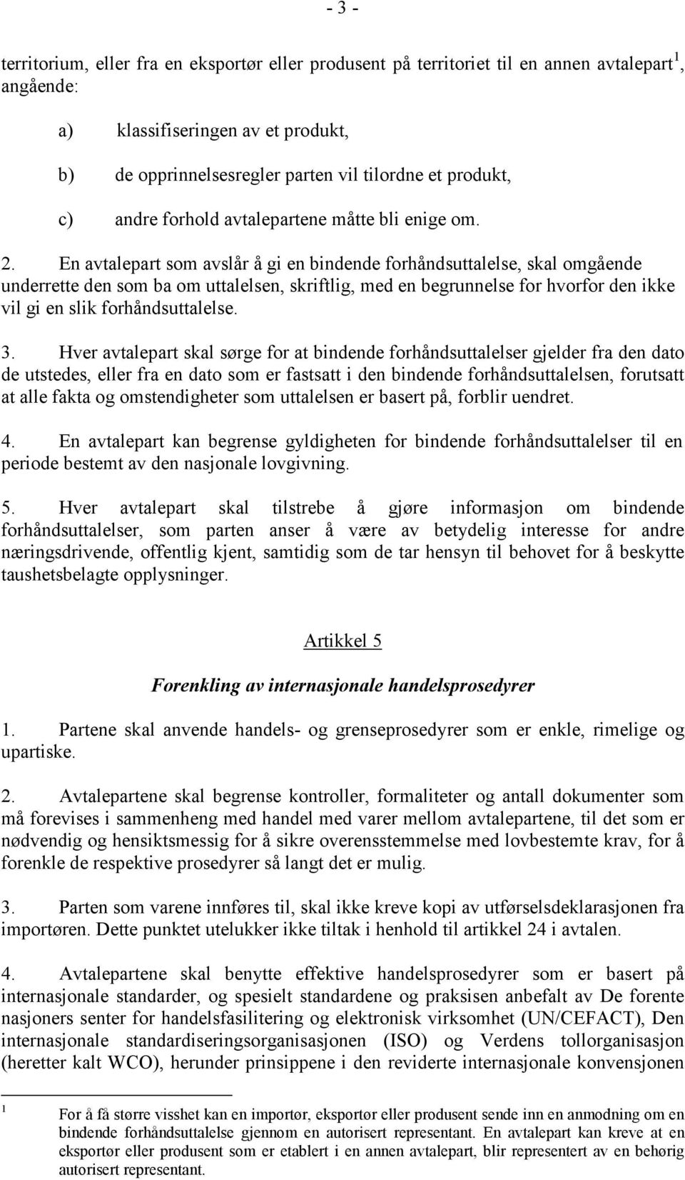 En avtalepart som avslår å gi en bindende forhåndsuttalelse, skal omgående underrette den som ba om uttalelsen, skriftlig, med en begrunnelse for hvorfor den ikke vil gi en slik forhåndsuttalelse. 3.