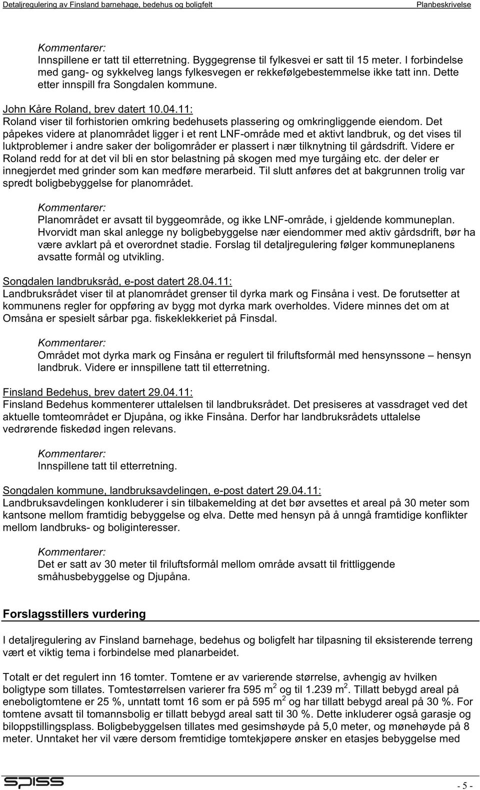 Det påpekes videre at planområdet ligger i et rent LNF-område med et aktivt landbruk, og det vises til luktproblemer i andre saker der boligområder er plassert i nær tilknytning til gårdsdrift.