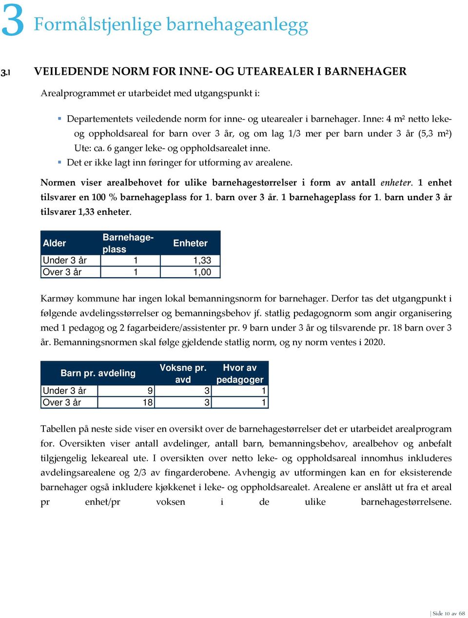 Inne: 4 m² netto leke- og oppholdsareal for barn over 3 år, og om lag 1/3 mer per barn under 3 år (5,3 m²) Ute: ca. 6 ganger leke- og oppholdsarealet inne.