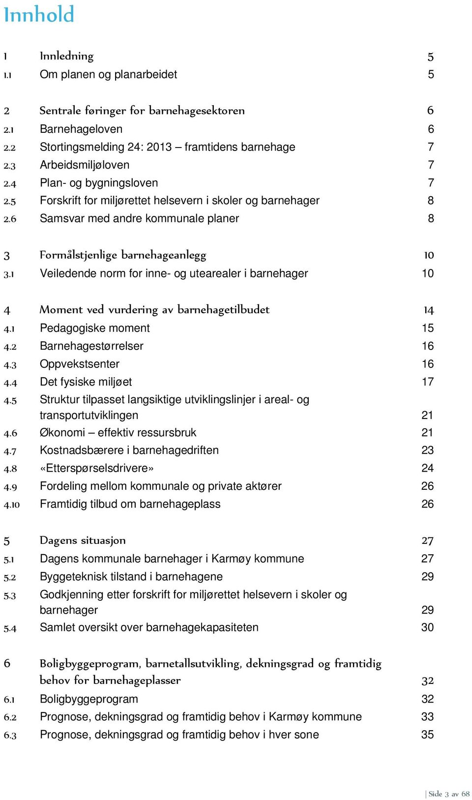 1 Veiledende norm for inne- og utearealer i barnehager 10 4 Moment ved vurdering av barnehagetilbudet 14 4.1 Pedagogiske moment 15 4.2 Barnehagestørrelser 16 4.3 Oppvekstsenter 16 4.