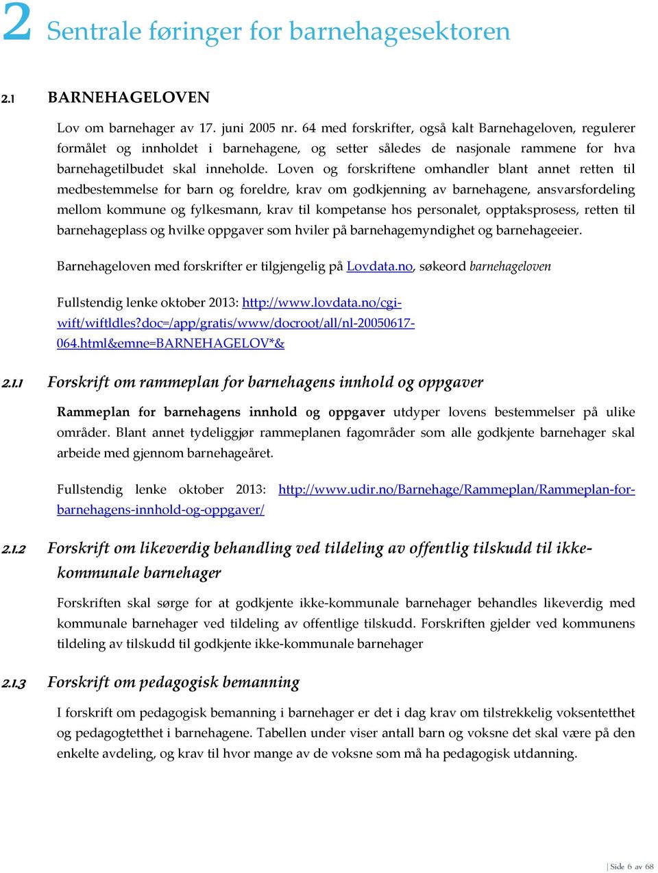 Loven og forskriftene omhandler blant annet retten til medbestemmelse for barn og foreldre, krav om godkjenning av barnehagene, ansvarsfordeling mellom kommune og fylkesmann, krav til kompetanse hos