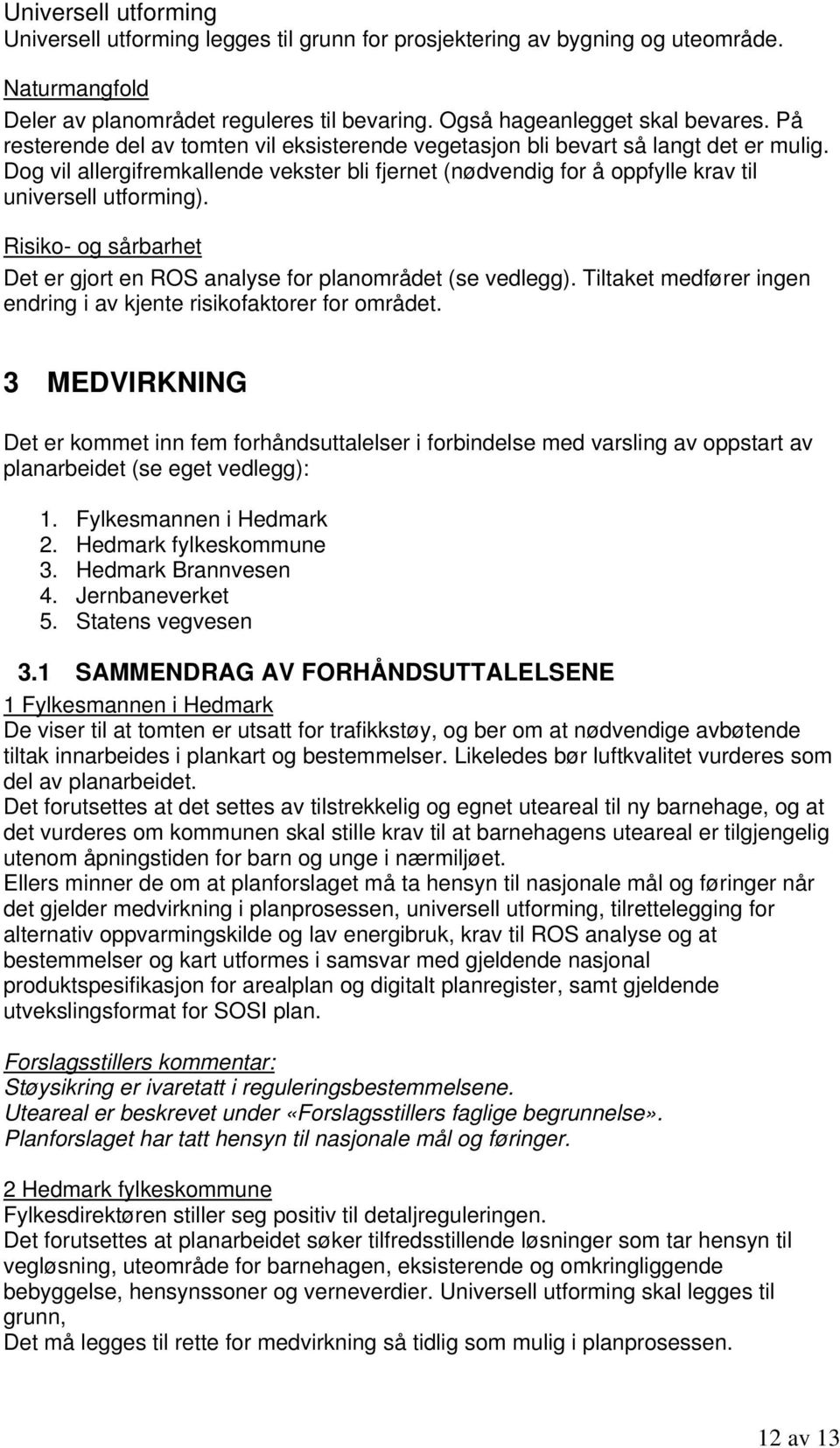 Risiko- og sårbarhet Det er gjort en ROS analyse for planområdet (se vedlegg). Tiltaket medfører ingen endring i av kjente risikofaktorer for området.