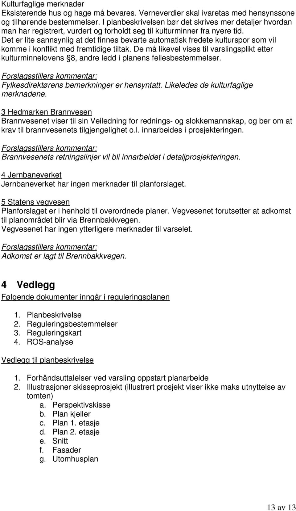 Det er lite sannsynlig at det finnes bevarte automatisk fredete kulturspor som vil komme i konflikt med fremtidige tiltak.