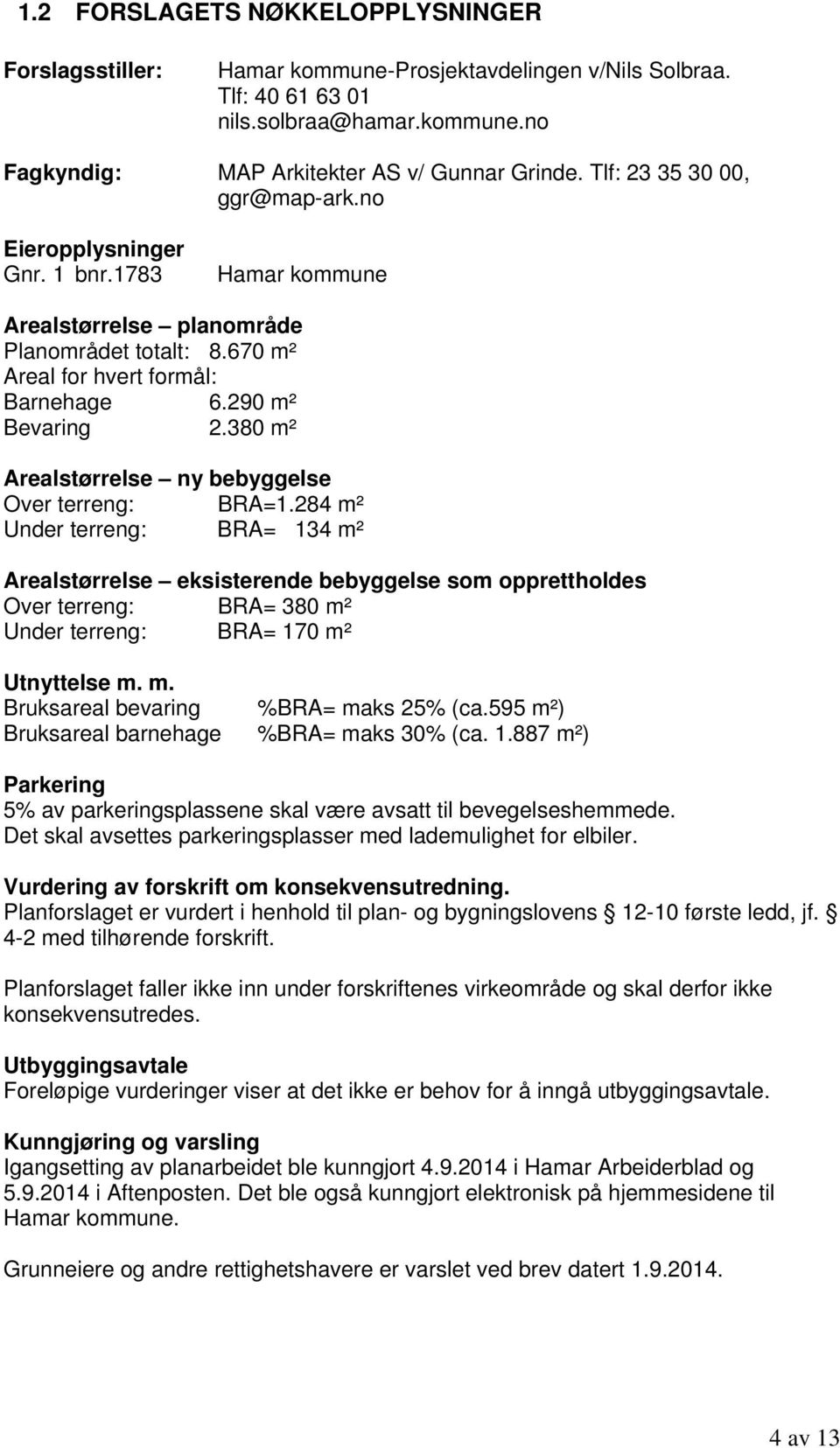 380 m² Arealstørrelse ny bebyggelse Over terreng: BRA=1.