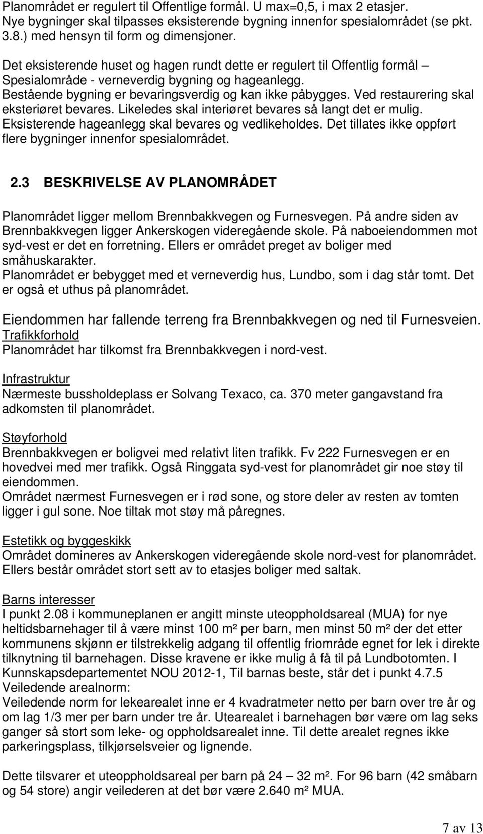 Ved restaurering skal eksteriøret bevares. Likeledes skal interiøret bevares så langt det er mulig. Eksisterende hageanlegg skal bevares og vedlikeholdes.