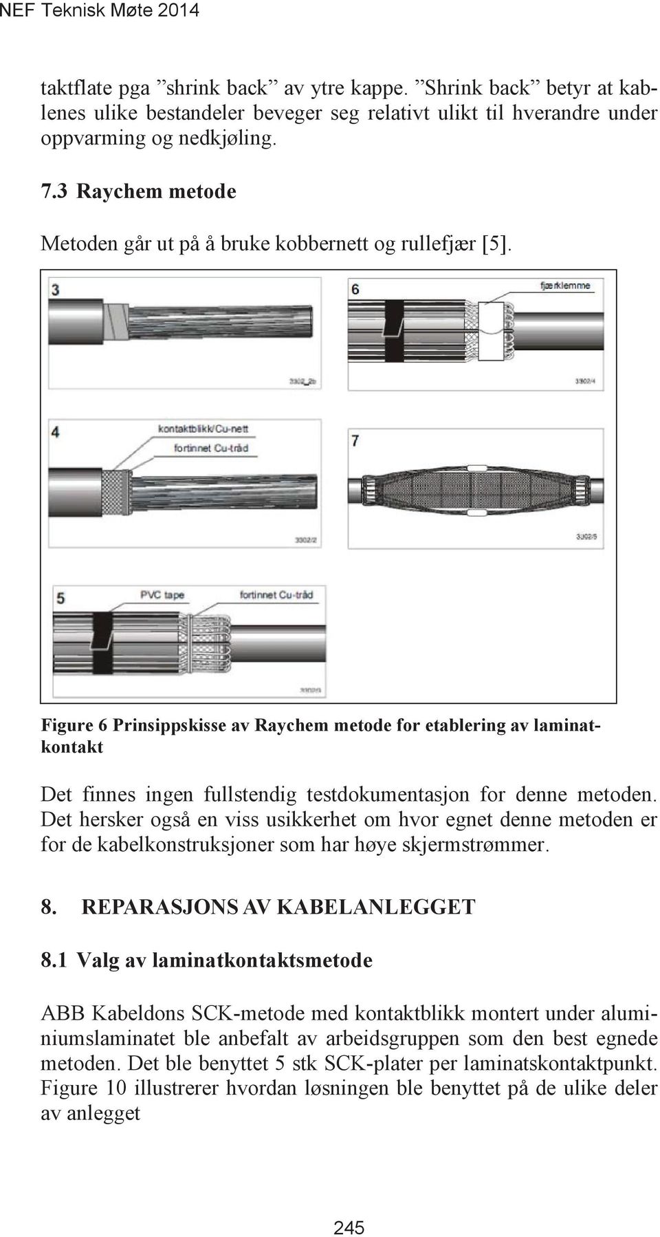 Det hersker også en viss usikkerhet om hvor egnet denne metoden er for de kabelkonstruksjoner som har høye skjermstrømmer.