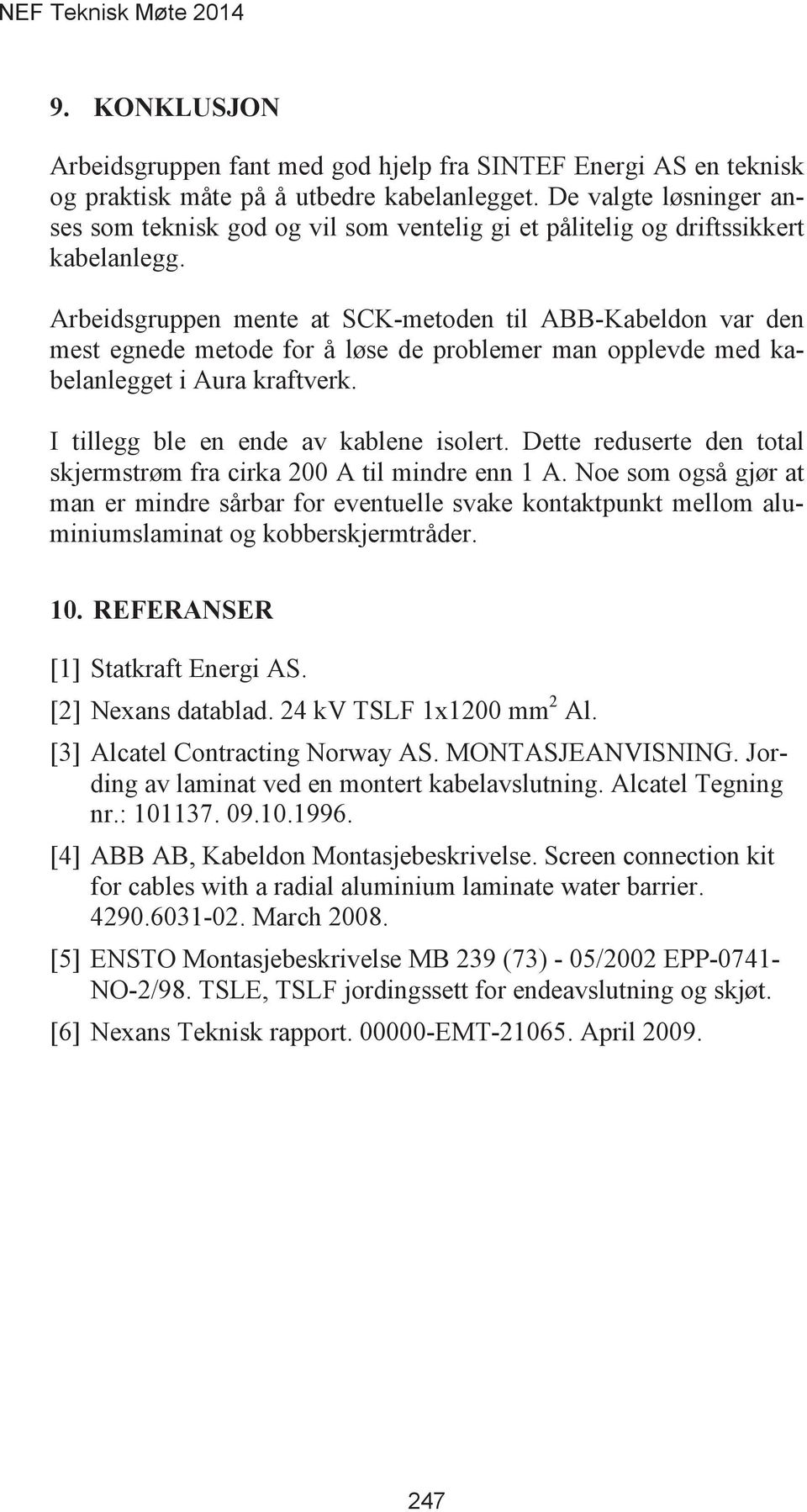 Arbeidsgruppen mente at SCK-metoden til ABB-Kabeldon var den mest egnede metode for å løse de problemer man opplevde med kabelanlegget i Aura kraftverk. I tillegg ble en ende av kablene isolert.