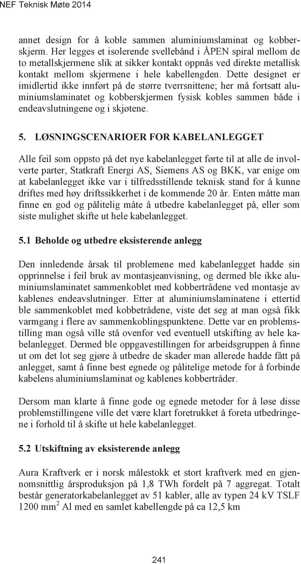 Dette designet er imidlertid ikke innført på de større tverrsnittene; her må fortsatt aluminiumslaminatet og kobberskjermen fysisk kobles sammen både i endeavslutningene og i skjøtene.