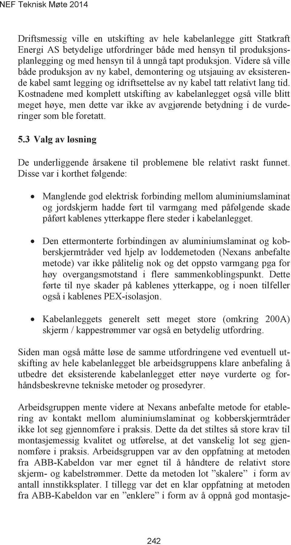 Kostnadene med komplett utskifting av kabelanlegget også ville blitt meget høye, men dette var ikke av avgjørende betydning i de vurderinger som ble foretatt.