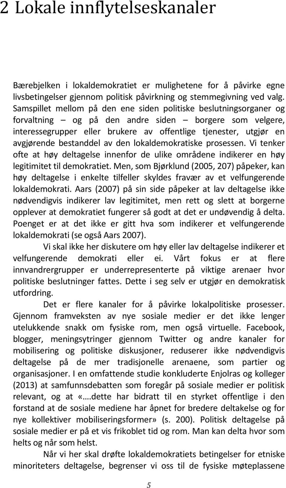 bestanddel av den lokaldemokratiske prosessen. Vi tenker ofte at høy deltagelse innenfor de ulike områdene indikerer en høy legitimitet til demokratiet.