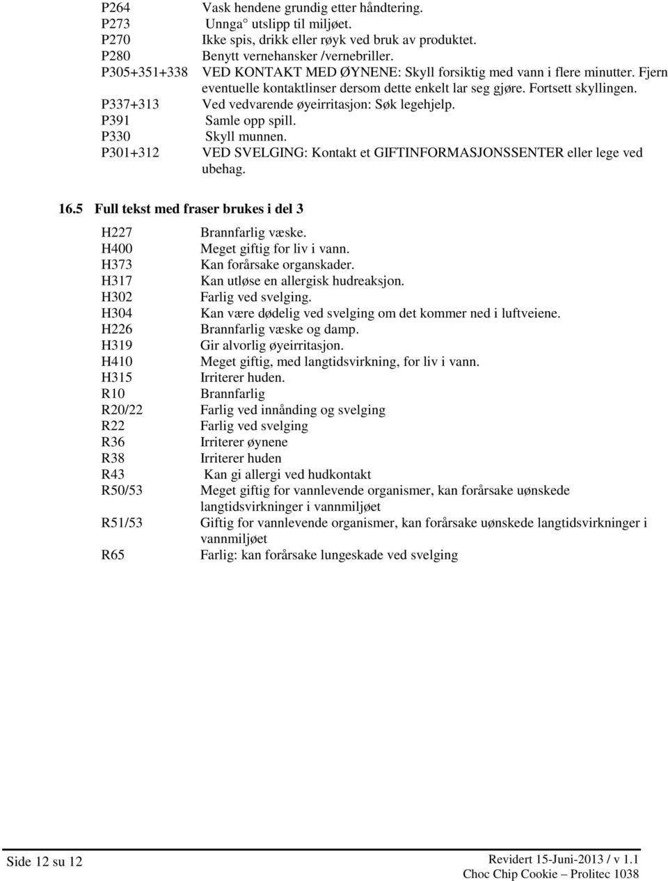 P337+313 Ved vedvarende øyeirritasjon: Søk legehjelp. P391 Samle opp spill. P330 Skyll munnen. P301+312 VED SVELGING: Kontakt et GIFTINFORMASJONSSENTER eller lege ved ubehag. 16.