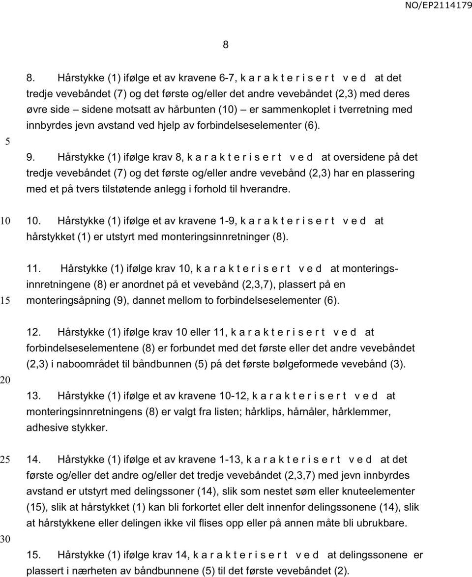 Hårstykke (1) ifølge krav 8, k a r a k t e r i s e r t v e d at oversidene på det tredje vevebåndet (7) og det første og/eller andre vevebånd (2,3) har en plassering med et på tvers tilstøtende