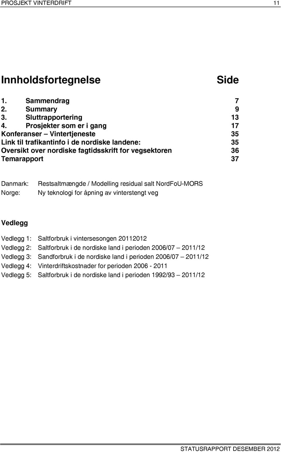 Danmark: Norge: Restsaltmængde / Modelling residual salt NordFoU-MORS Ny teknologi for åpning av vinterstengt veg Vedlegg Vedlegg 1: Saltforbruk i vintersesongen 20112012 Vedlegg