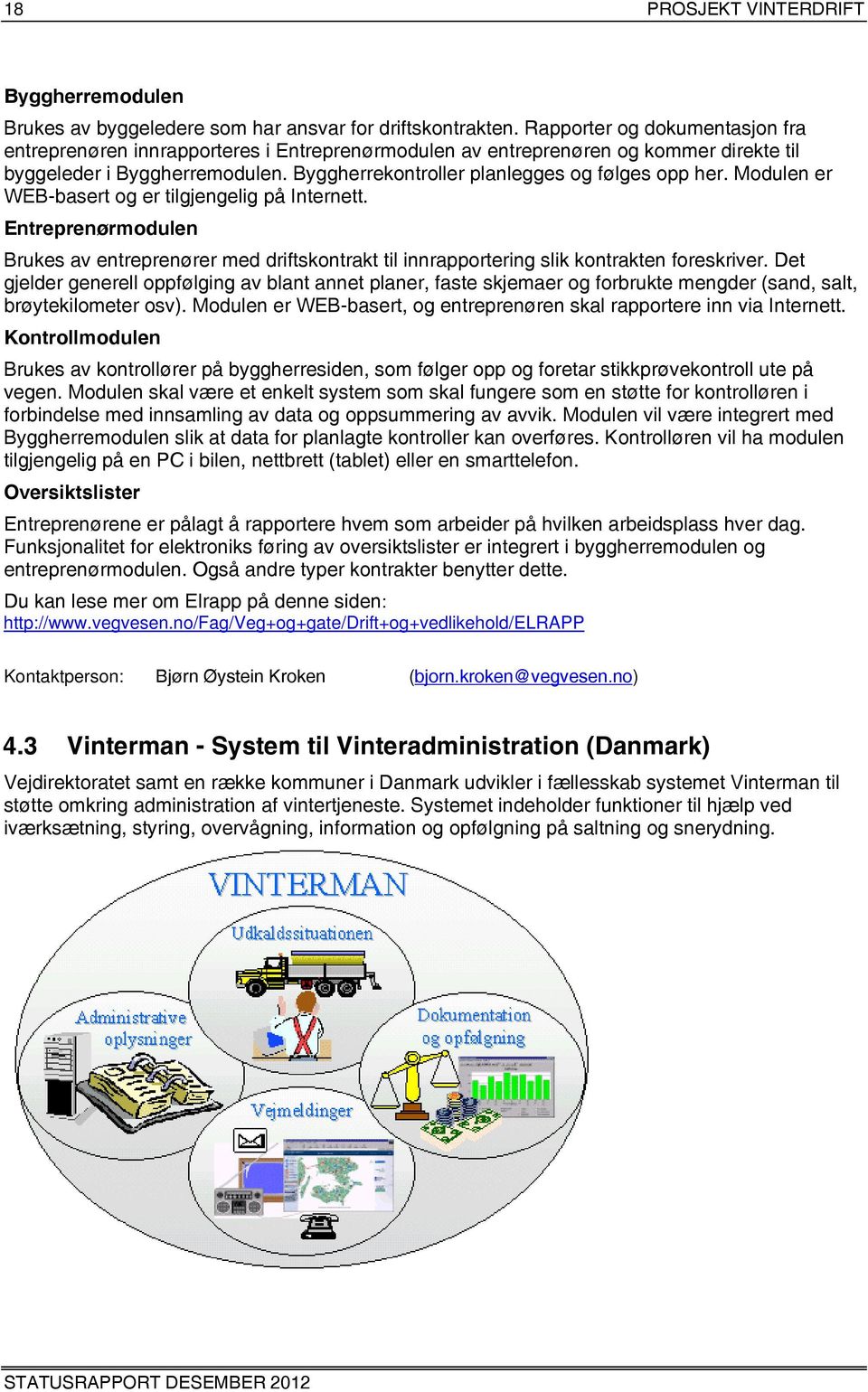 Modulen er WEB-basert og er tilgjengelig på Internett. Entreprenørmodulen Brukes av entreprenører med driftskontrakt til innrapportering slik kontrakten foreskriver.