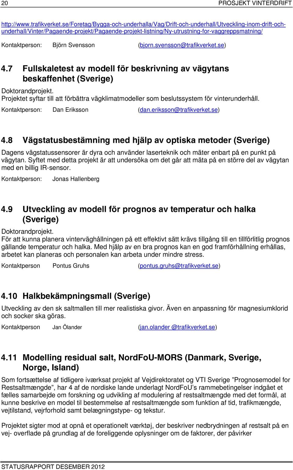 Svensson (bjorn.svensson@trafikverket.se) 4.7 Fullskaletest av modell för beskrivning av vägytans beskaffenhet (Sverige) Doktorandprojekt.