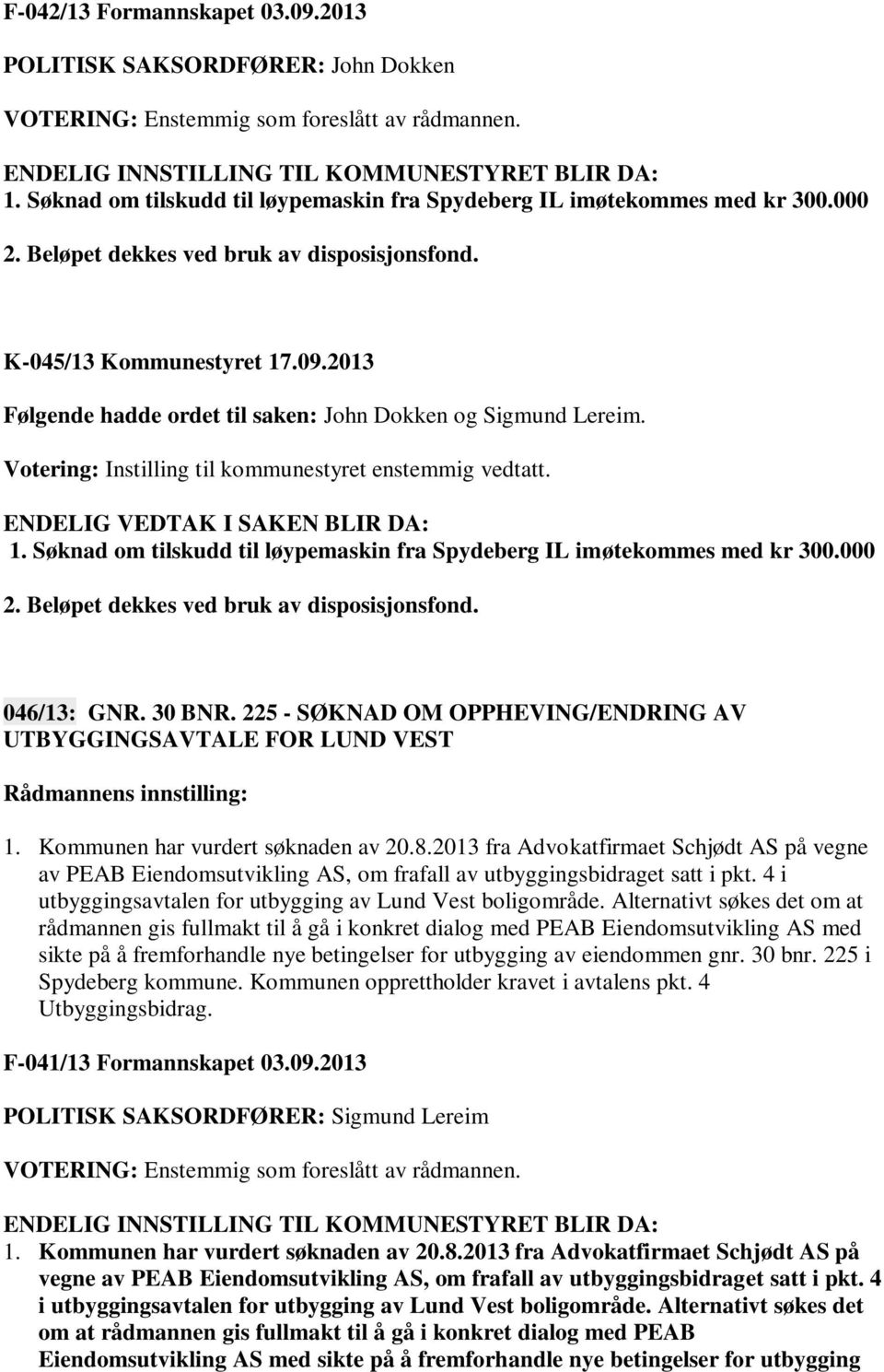 2013 Følgende hadde ordet til saken: John Dokken og Sigmund Lereim. Votering: Instilling til kommunestyret enstemmig vedtatt. 1.