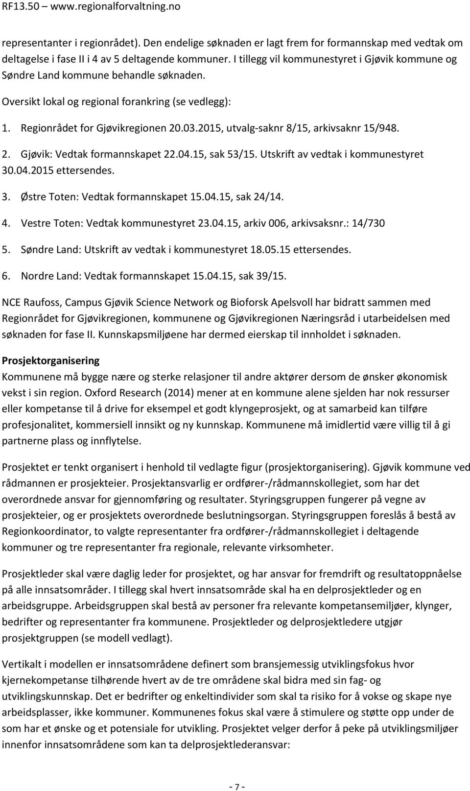 2015, utvalg-saknr 8/15, arkivsaknr 15/948. 2. Gjøvik: Vedtak formannskapet 22.04.15, sak 53/15. Utskrift av vedtak i kommunestyret 30.04.2015 ettersendes. 3. Østre Toten: Vedtak formannskapet 15.04.15, sak 24/14.