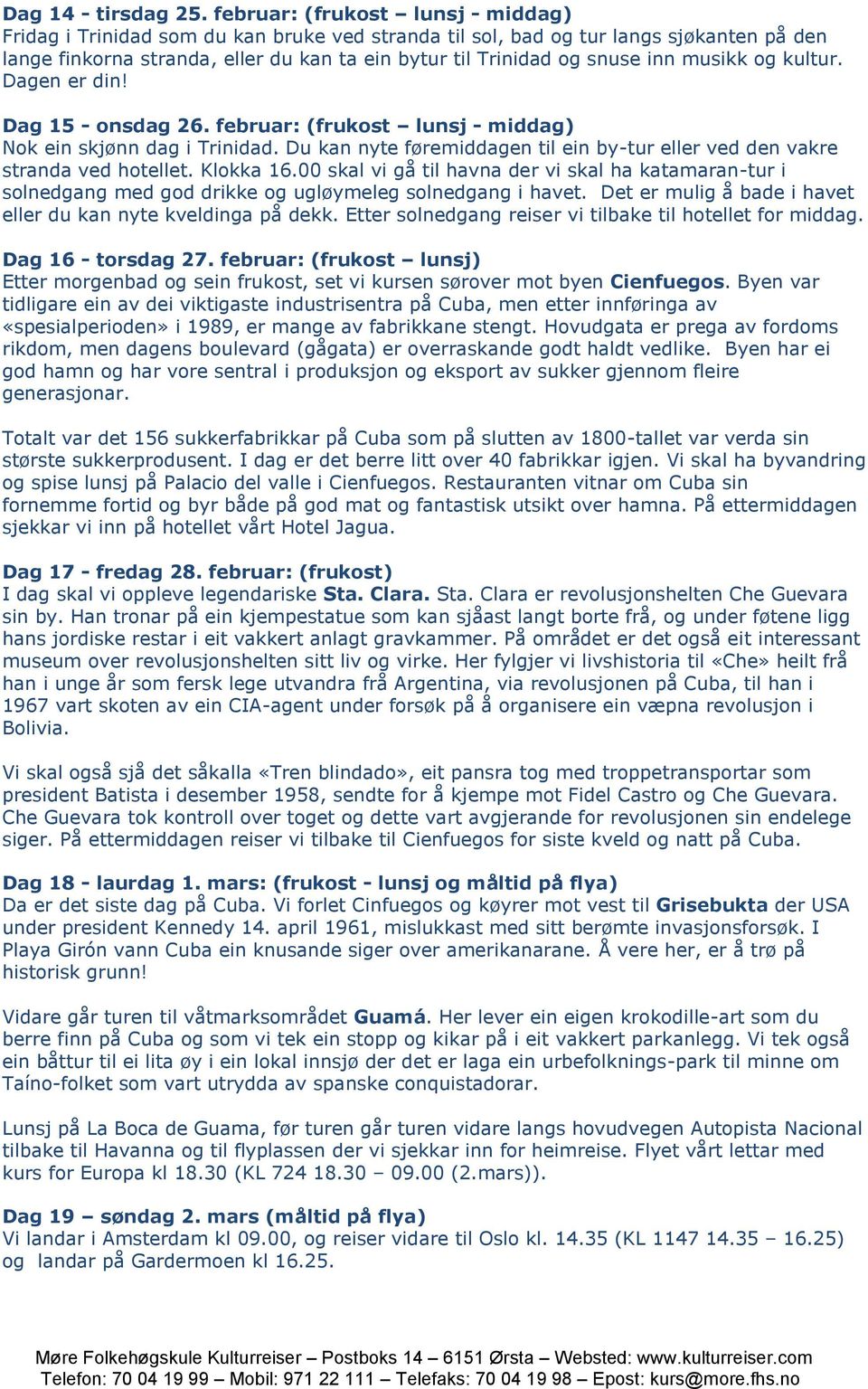 musikk og kultur. Dagen er din! Dag 15 - onsdag 26. februar: (frukost lunsj - middag) Nok ein skjønn dag i Trinidad. Du kan nyte føremiddagen til ein by-tur eller ved den vakre stranda ved hotellet.