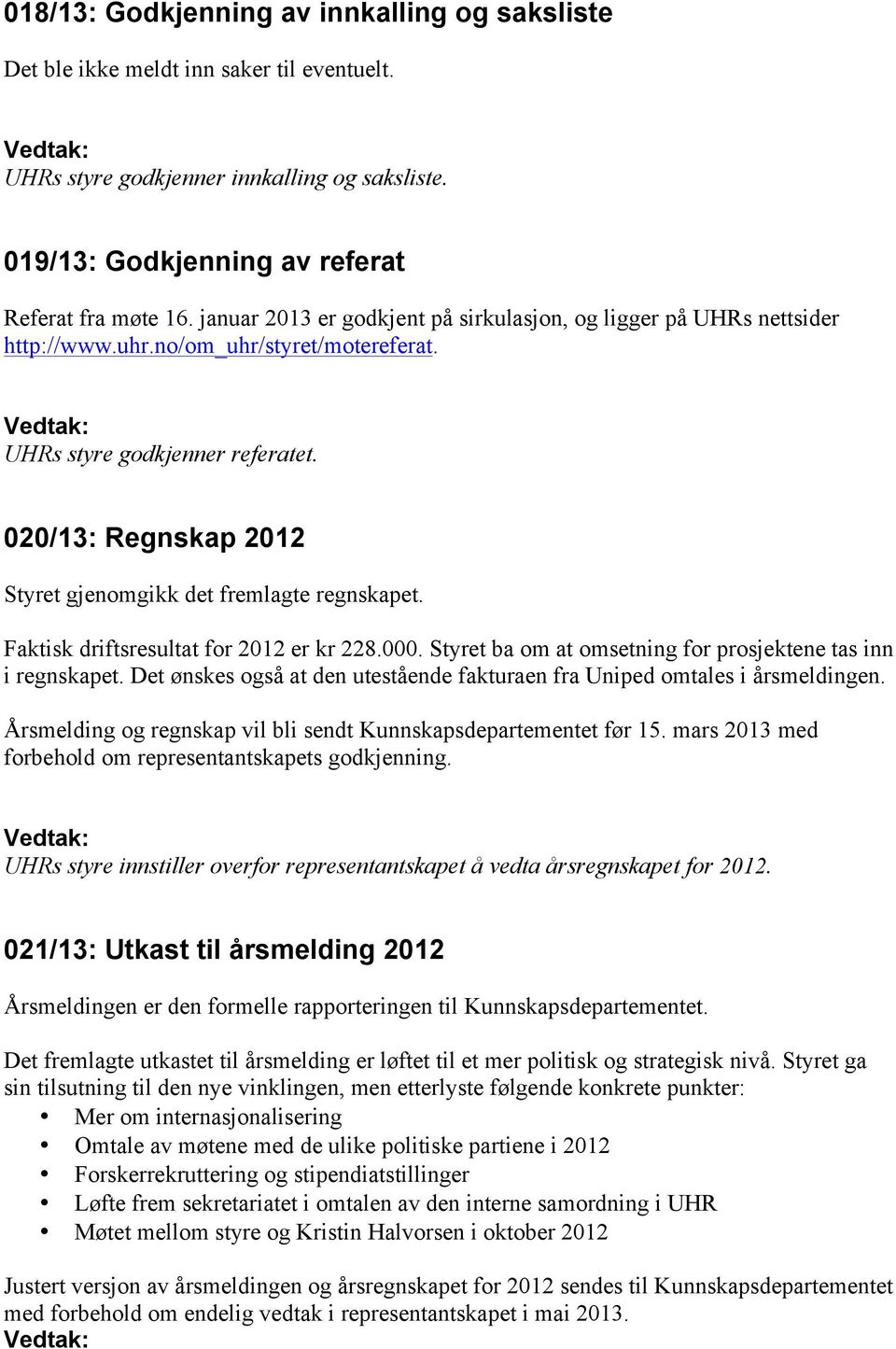 020/13: Regnskap 2012 Styret gjenomgikk det fremlagte regnskapet. Faktisk driftsresultat for 2012 er kr 228.000. Styret ba om at omsetning for prosjektene tas inn i regnskapet.