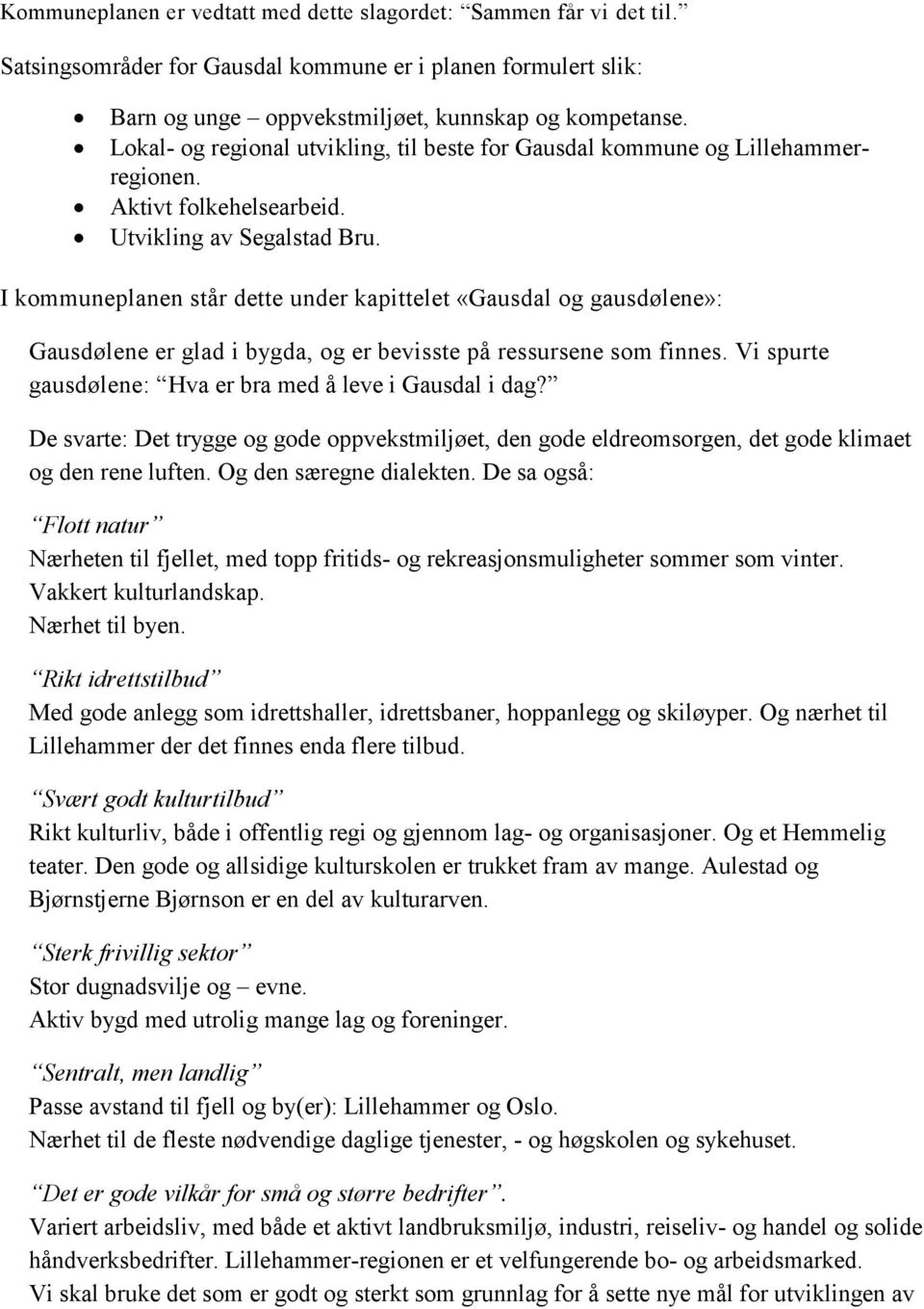 I kommuneplanen står dette under kapittelet «Gausdal og gausdølene»: Gausdølene er glad i bygda, og er bevisste på ressursene som finnes. Vi spurte gausdølene: Hva er bra med å leve i Gausdal i dag?