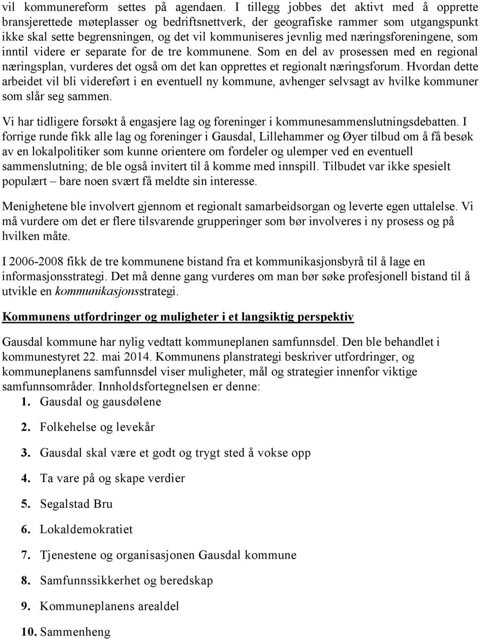 næringsforeningene, som inntil videre er separate for de tre kommunene. Som en del av prosessen med en regional næringsplan, vurderes det også om det kan opprettes et regionalt næringsforum.