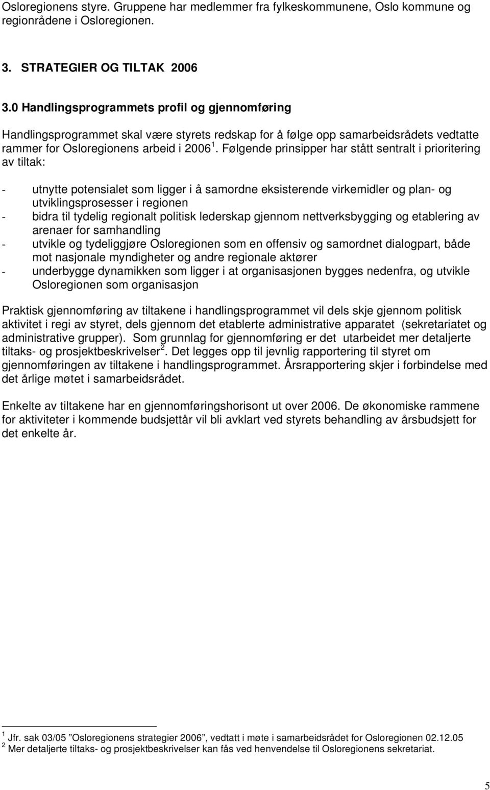 Følgende prinsipper har stått sentralt i prioritering av tiltak: - utnytte potensialet som ligger i å samordne eksisterende virkemidler og plan- og utviklingsprosesser i regionen - bidra til tydelig