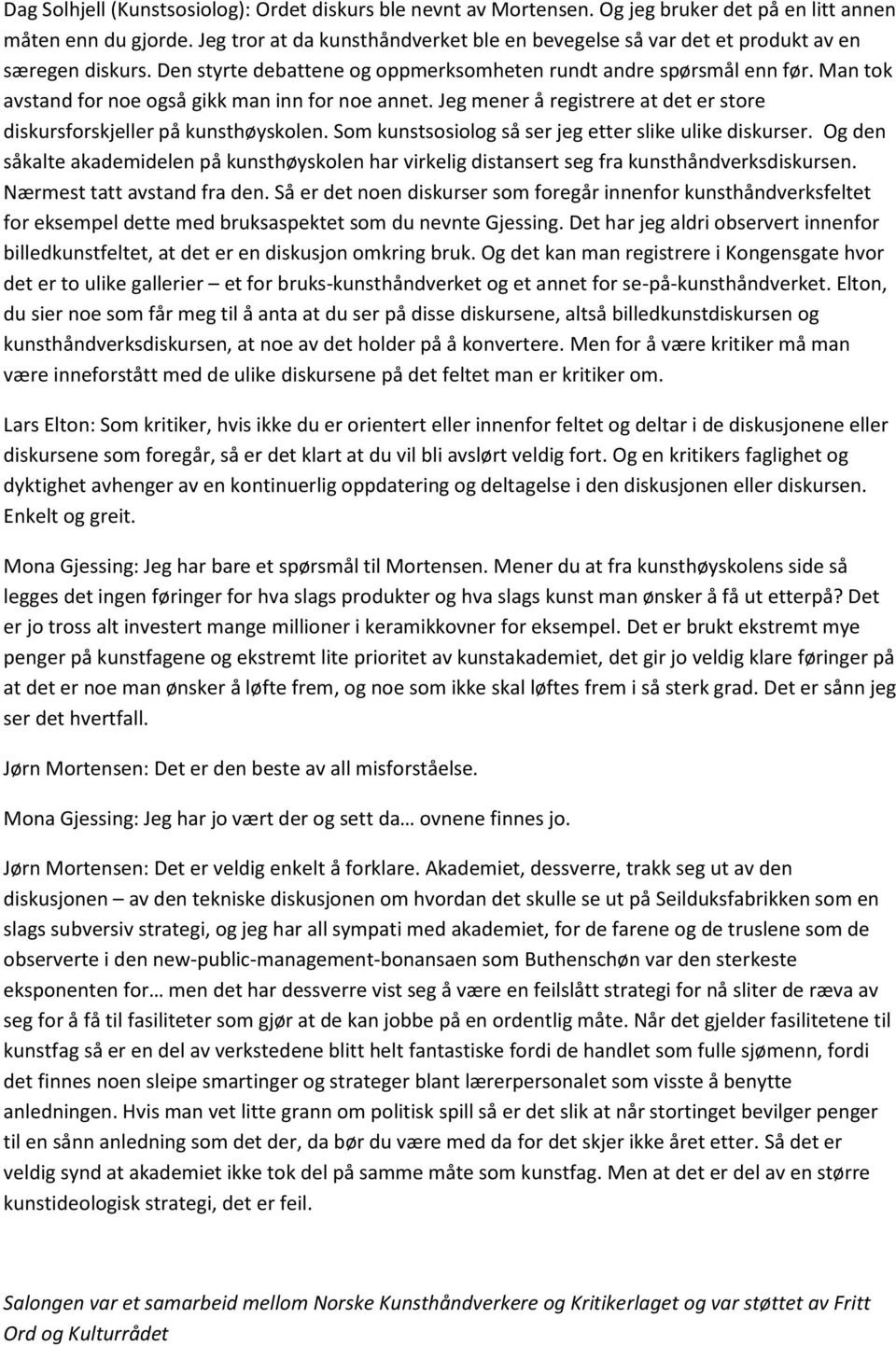 Man tok avstand for noe også gikk man inn for noe annet. Jeg mener å registrere at det er store diskursforskjeller på kunsthøyskolen. Som kunstsosiolog så ser jeg etter slike ulike diskurser.