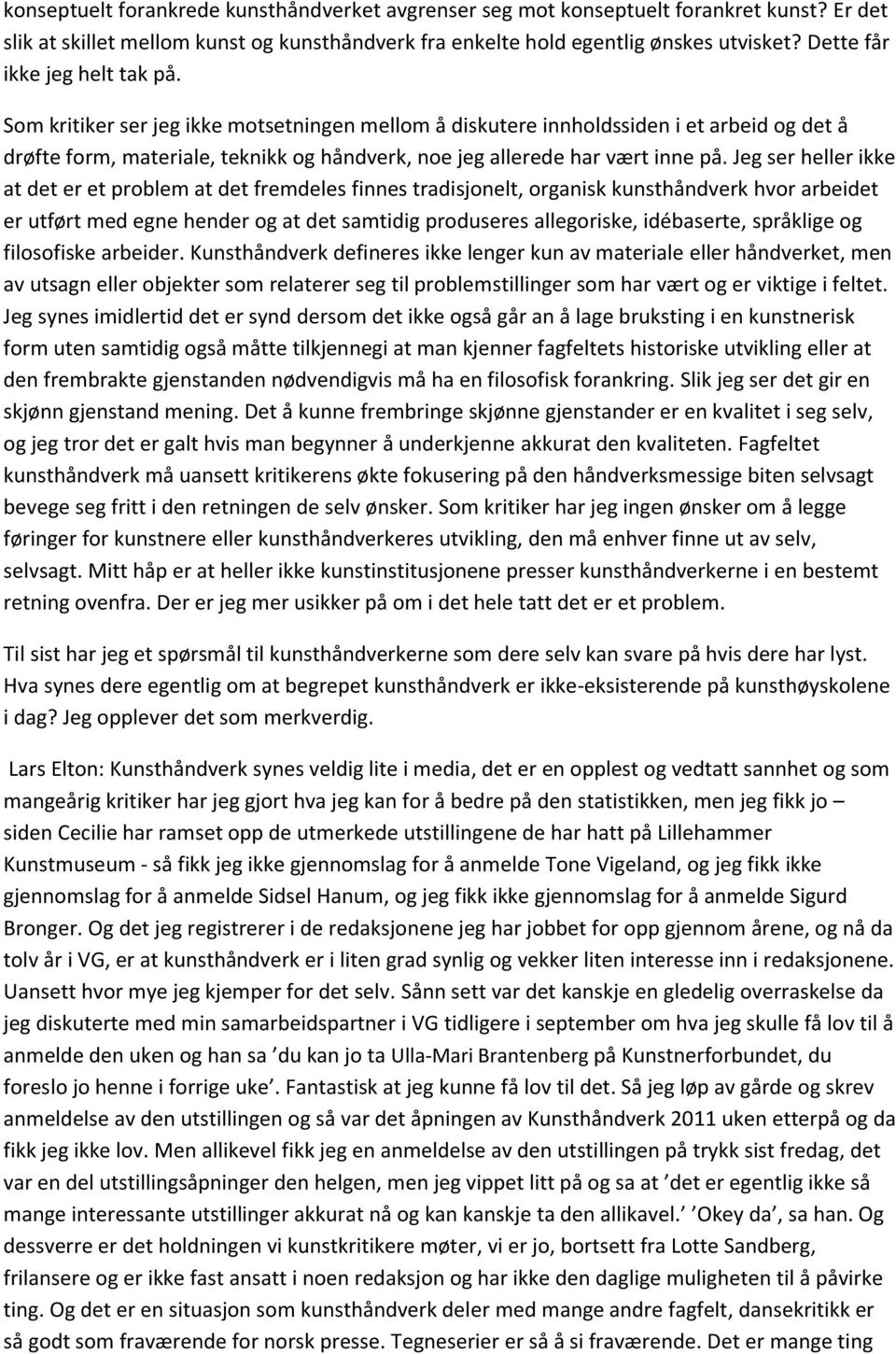 Som kritiker ser jeg ikke motsetningen mellom å diskutere innholdssiden i et arbeid og det å drøfte form, materiale, teknikk og håndverk, noe jeg allerede har vært inne på.