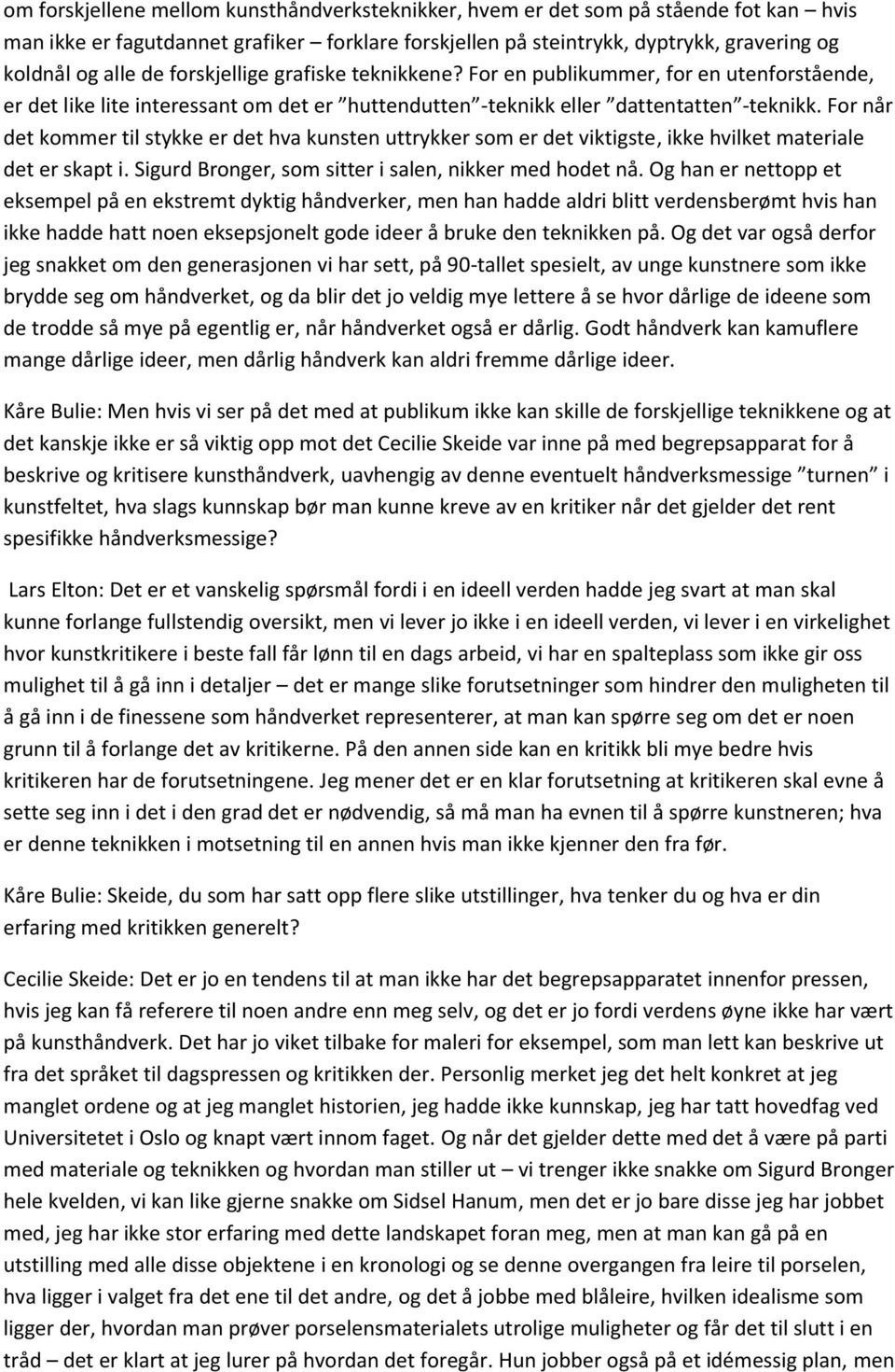 For når det kommer til stykke er det hva kunsten uttrykker som er det viktigste, ikke hvilket materiale det er skapt i. Sigurd Bronger, som sitter i salen, nikker med hodet nå.