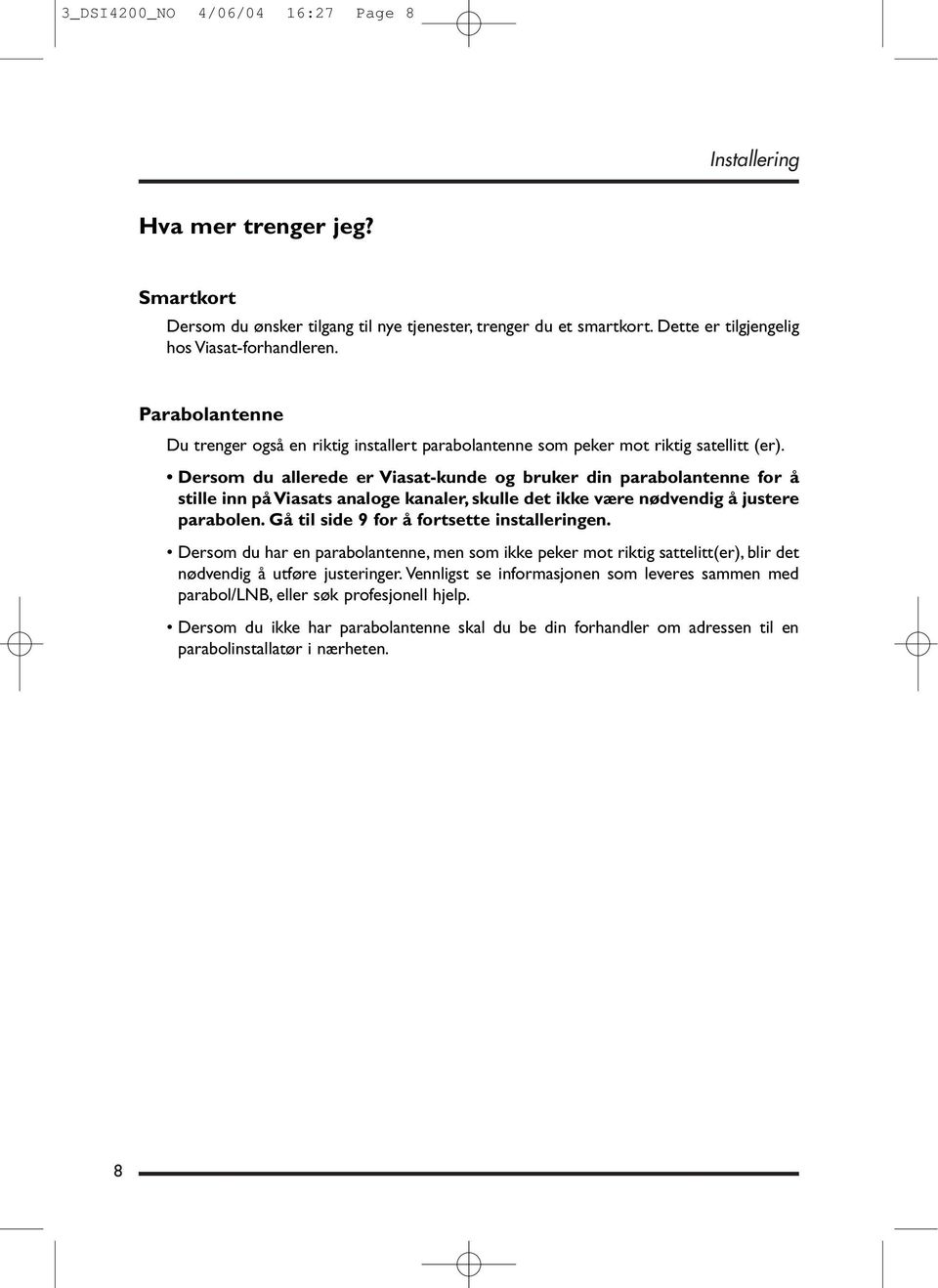 Dersom du allerede er Viasat-kunde og bruker din parabolantenne for å stille inn på Viasats analoge kanaler, skulle det ikke være nødvendig å justere parabolen.