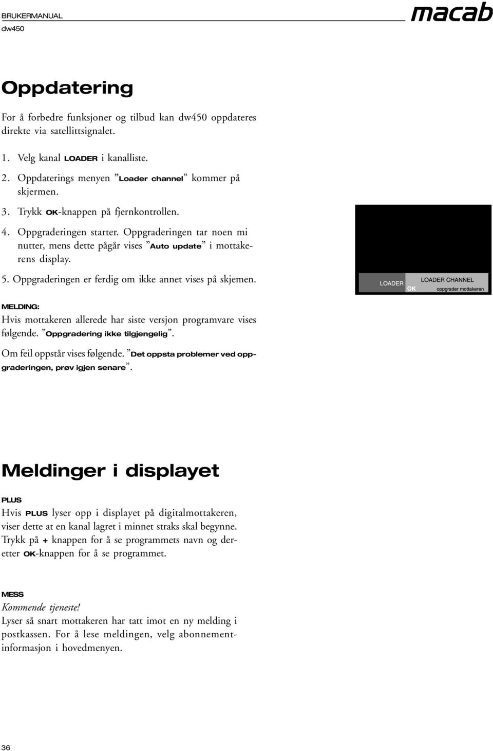 Oppgraderingen er ferdig om ikke annet vises på skjemen. MELDING: Hvis mottakeren allerede har siste versjon programvare vises følgende. Oppgradering ikke tilgjengelig. Om feil oppstår vises følgende.