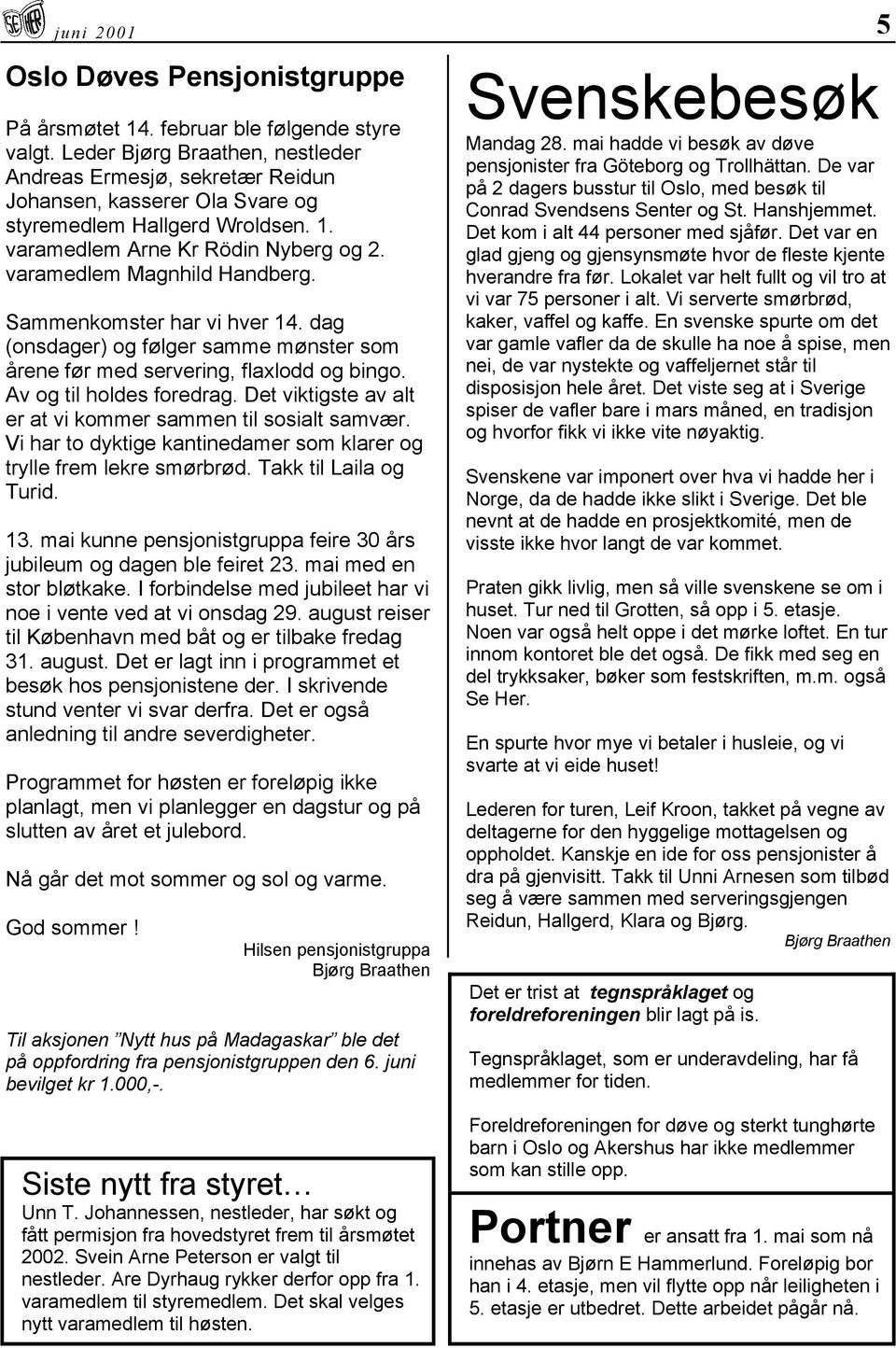 Sammenkomster har vi hver 14. dag (onsdager) og følger samme mønster som årene før med servering, flaxlodd og bingo. Av og til holdes foredrag.