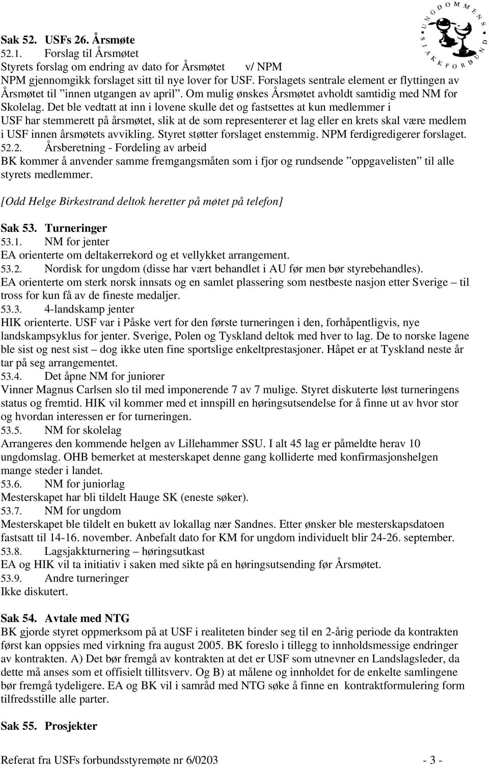 Det ble vedtatt at inn i lovene skulle det og fastsettes at kun medlemmer i USF har stemmerett på årsmøtet, slik at de som representerer et lag eller en krets skal være medlem i USF innen årsmøtets