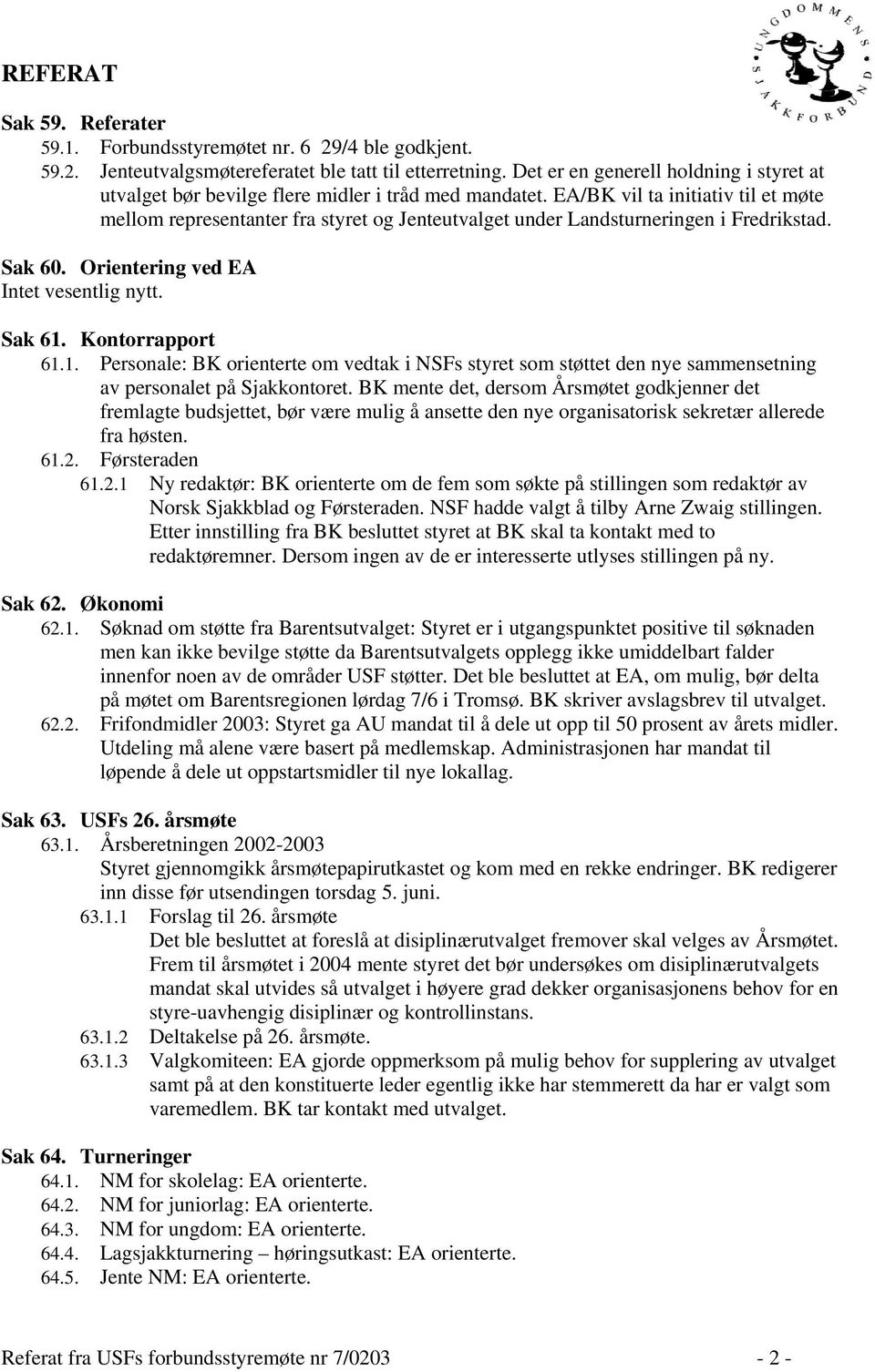 EA/BK vil ta initiativ til et møte mellom representanter fra styret og Jenteutvalget under Landsturneringen i Fredrikstad. Sak 60. Orientering ved EA Intet vesentlig nytt. Sak 61.