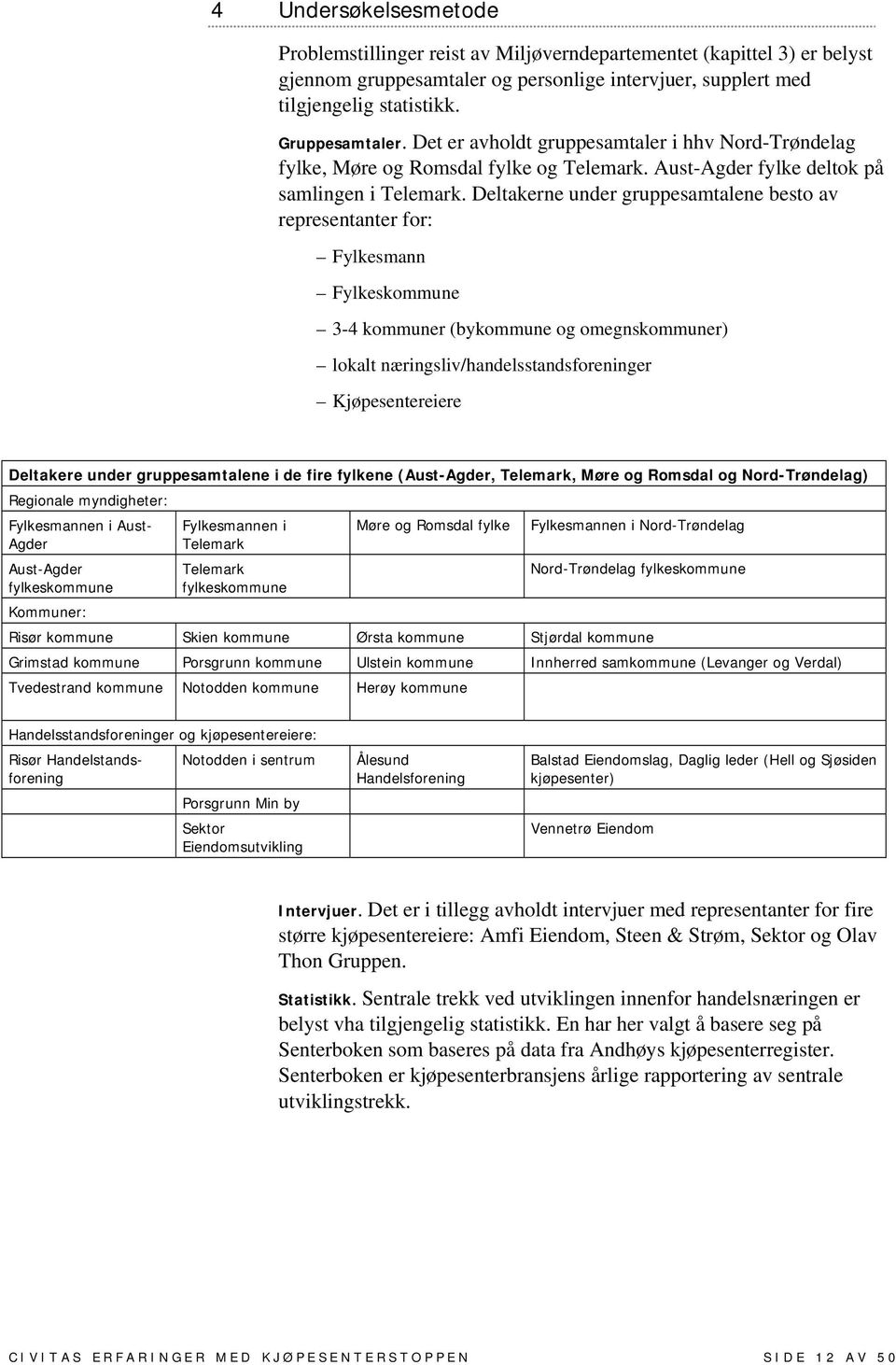 Deltakerne under gruppesamtalene besto av representanter for: Fylkesmann Fylkeskommune 3-4 kommuner (bykommune og omegnskommuner) lokalt næringsliv/handelsstandsforeninger Kjøpesentereiere Deltakere