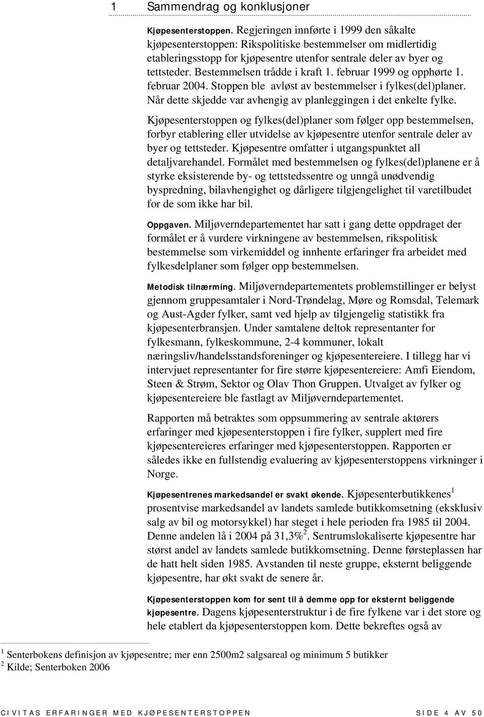 Bestemmelsen trådde i kraft 1. februar 1999 og opphørte 1. februar 2004. Stoppen ble avløst av bestemmelser i fylkes(del)planer. Når dette skjedde var avhengig av planleggingen i det enkelte fylke.