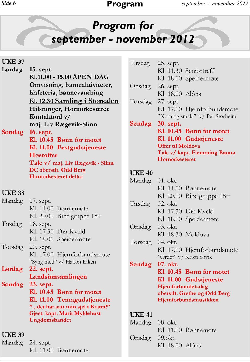 Odd Berg Hornorkesteret deltar UKE 38 Mandag 17. sept. Kl. 20.00 Bibelgruppe 18+ Tirsdag 18. sept. Kl. 17.30 Din Kveld Torsdag 20. sept. Syng med v/ Håkon Eiken Lørdag 22. sept. Landsinnsamlingen Søndag 23.