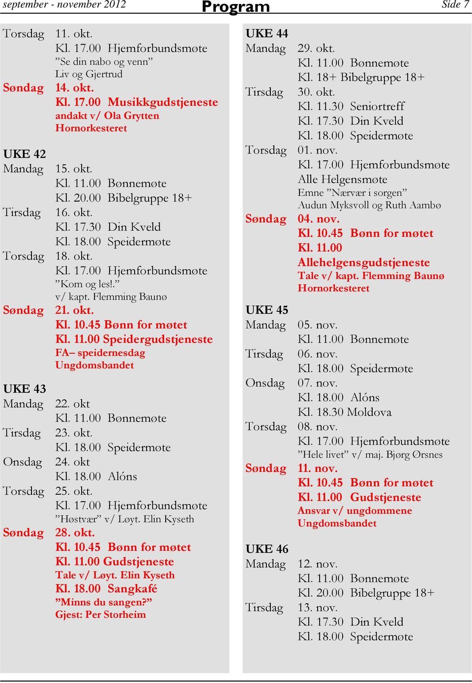 okt Kl. 18.00 Alóns Torsdag 25. okt. Høstvær v/ Løyt. Elin Kyseth Søndag 28. okt. Kl. 11.00 Gudstjeneste Tale v/ Løyt. Elin Kyseth Kl. 18.00 Sangkafé Minns du sangen?