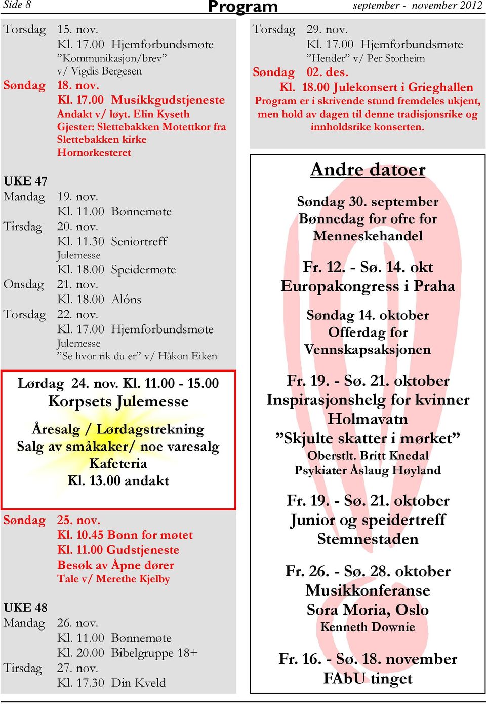 nov. Julemesse Se hvor rik du er v/ Håkon Eiken Lørdag 24. nov. Kl. 11.00-15.00 Korpsets Julemesse Åresalg / Lørdagstrekning Salg av småkaker/ noe varesalg Kafeteria Kl. 13.00 andakt Søndag 25. nov. Kl. 11.00 Gudstjeneste Besøk av Åpne dører Tale v/ Merethe Kjelby UKE 48 Mandag 26.