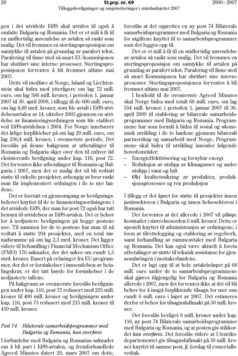 Stortingsproposisjonen forventes å bli fremmet ultimo mai 2007. Dette vil medføre at Norge, Island og Liechtenstein skal bidra med ytterligere om lag 72 mill. euro, om lag 586 mill.
