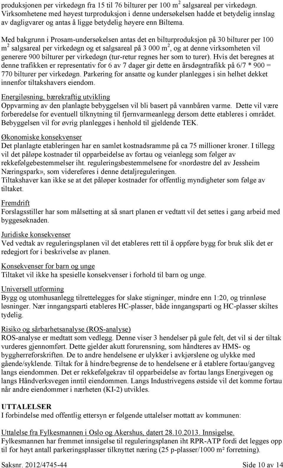 Med bakgrunn i Prosam-undersøkelsen antas det en bilturproduksjon på 30 bilturer per 100 m 2 salgsareal per virkedøgn og et salgsareal på 3 000 m 2, og at denne virksomheten vil generere 900 bilturer