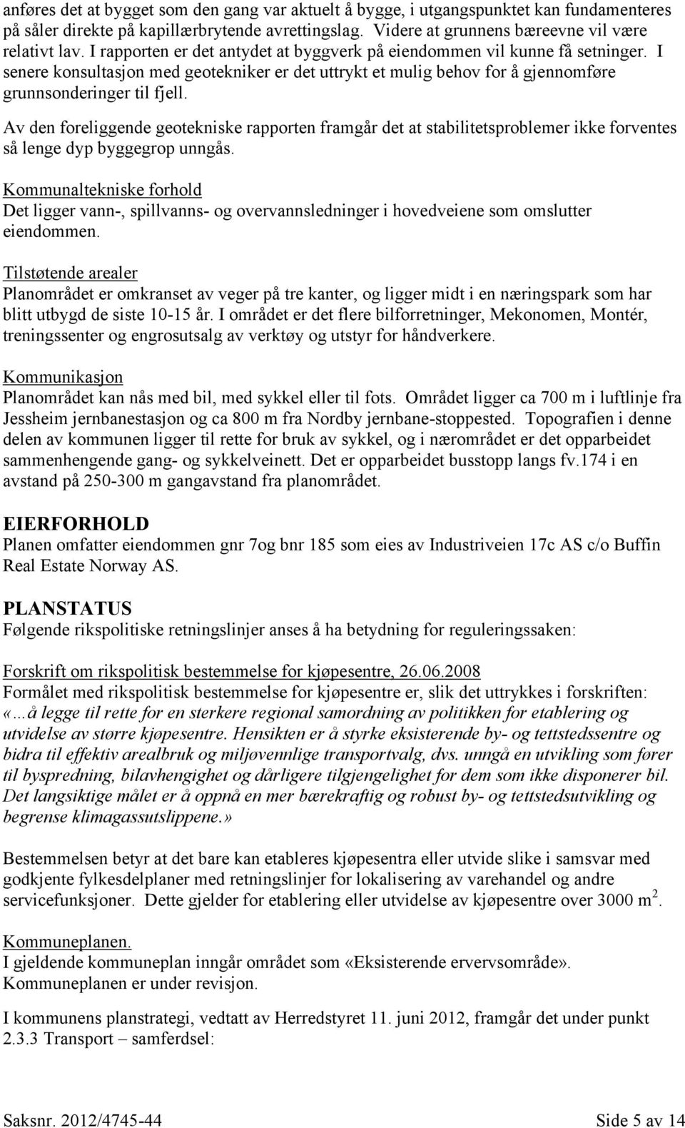 Av den foreliggende geotekniske rapporten framgår det at stabilitetsproblemer ikke forventes så lenge dyp byggegrop unngås.