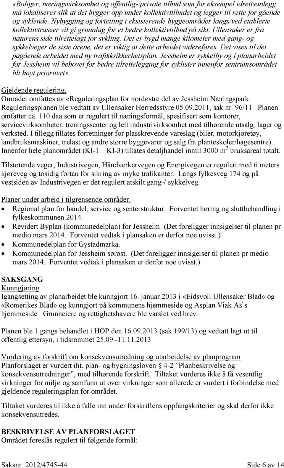 Det er bygd mange kilometer med gang- og sykkelveger de siste årene, det er viktig at dette arbeidet videreføres. Det vises til det pågående arbeidet med ny trafikksikkerhetsplan.