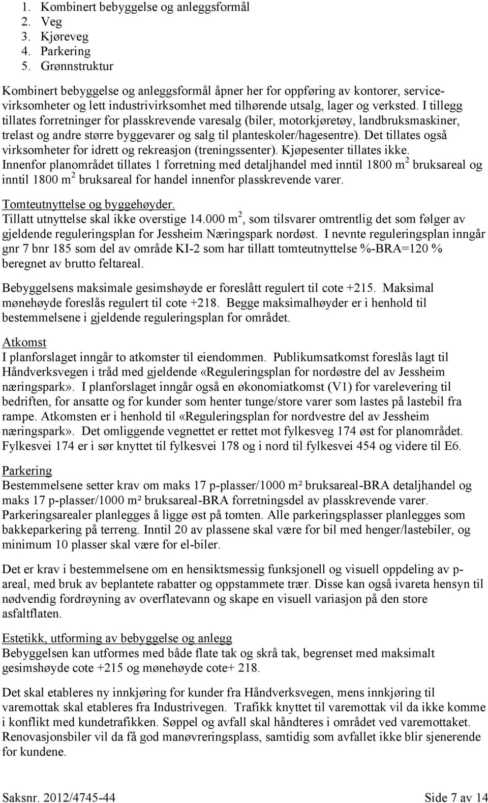 I tillegg tillates forretninger for plasskrevende varesalg (biler, motorkjøretøy, landbruksmaskiner, trelast og andre større byggevarer og salg til planteskoler/hagesentre).