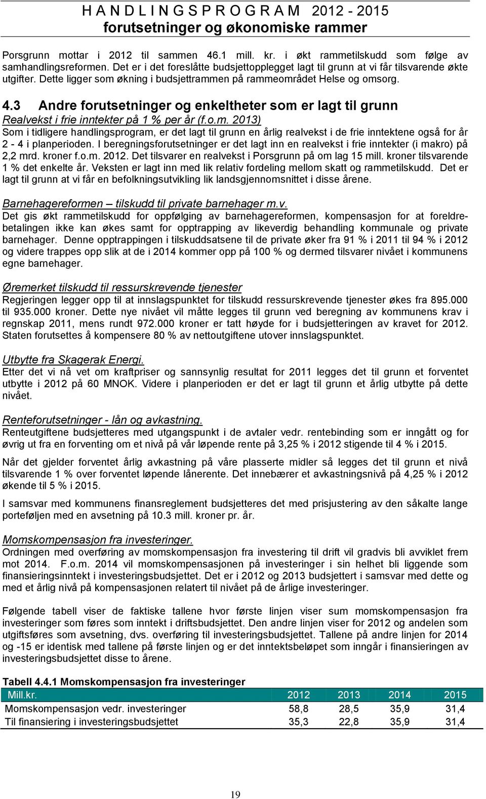 3 Andre forutsetninger og enkeltheter som er lagt til grunn Realvekst i frie inntekter på 1 % per år (f.o.m. 2013) Som i tidligere handlingsprogram, er det lagt til grunn en årlig realvekst i de frie inntektene også for år 2-4 i planperioden.