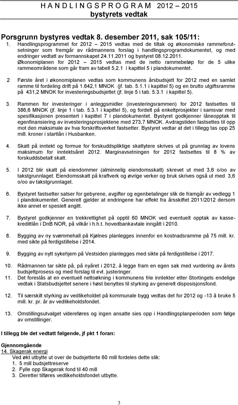 11.2011 og bystyret 08.12.2011. Økonomiplanen for 2012 2015 vedtas med de netto rammebeløp for de 5 ulike rammeområdene som går fram av tabell 5.2.1 i kapittel 5 i plandokumentet.